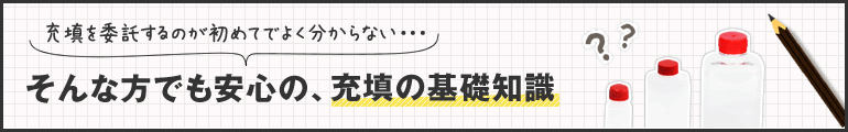 充填を委託するのが初めてでよく分からない・・・そんな方でも安心の、充填の基礎知識